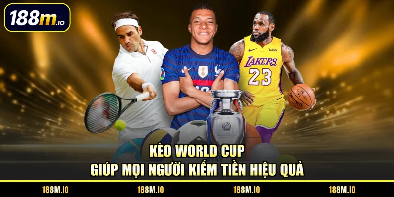 Kèo World Cup giúp mọi người kiếm tiền hiệu quả